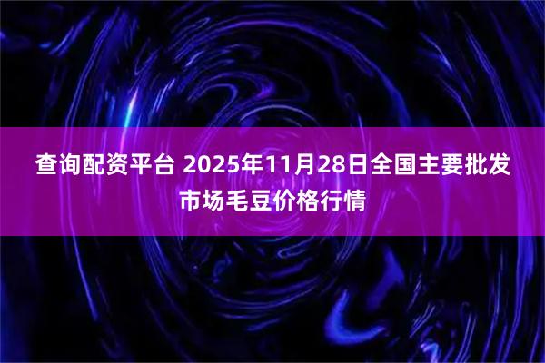 查詢配資平臺 2025年11月28日全國主要批發(fā)市場毛豆價(jià)格行情